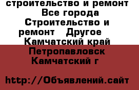 строительство и ремонт - Все города Строительство и ремонт » Другое   . Камчатский край,Петропавловск-Камчатский г.